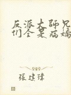 反派大师兄师妹们全是病娇免费动漫 反派大师兄师妹们全是病娇免费动漫
