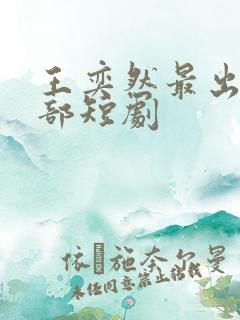 王奕然最出名十部短剧