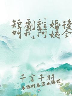 短剧离婚后女儿叫我阿姨全集免费观看