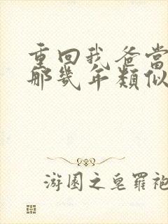 重回我爸当校草那几年类似文