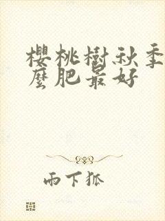 樱桃树秋季施什么肥最好