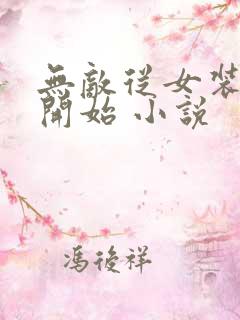 无敌从女装大佬开始 小说
