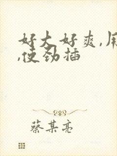 好大好爽,用力,使劲插