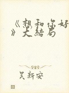 《想和你好好的》大结局
