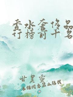 香水奢侈品牌排行榜前十名