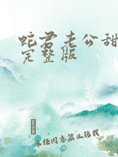 蛇君老公甜又宠完整版