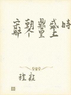 宋朝鼎盛时期是哪个皇上