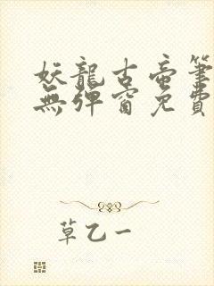 妖龙古帝笔趣阁无弹窗免费 妖龙古帝笔趣阁无弹窗免费