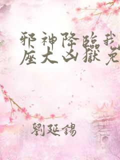 邪神降临我有一座大凶狱免费阅读 邪神降临我有一座大凶狱免费阅读