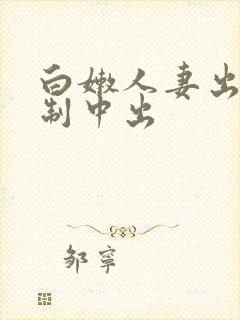白嫩人妻出差强制中出