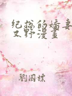 纪总的娇妻又凶又野漫画