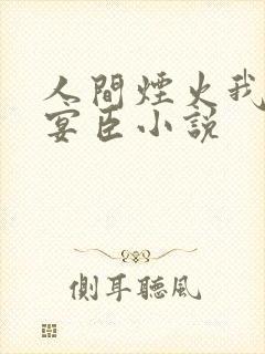 人间烟火我的孟宴臣小说 人间烟火我的孟宴臣小说