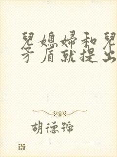 儿媳妇和儿子闹矛盾就提出离婚怎么办