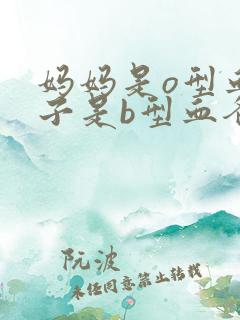 妈妈是o型血孩子是b型血爸爸是什么血型
