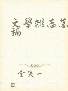 文学杂志怎么投稿 文学杂志怎么投稿