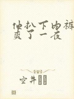 他扒下内裤让我爽了一夜