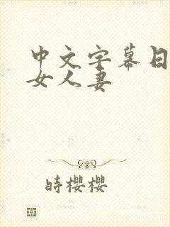 中文字幕日韩熟女人妻 中文字幕日韩熟女人妻