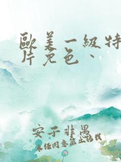 欧美一级特黄大片免色丶