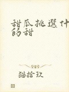甜瓜挑选什么样的甜