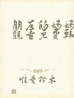 朋友的妈妈在线观看免费韩剧