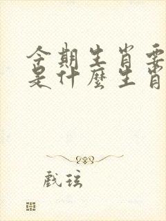 今期生肖要大肖是什么生肖