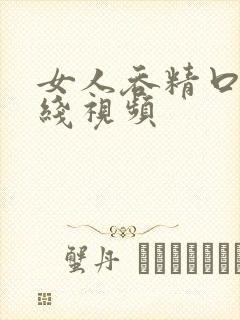 女人吞精口爆在线视频