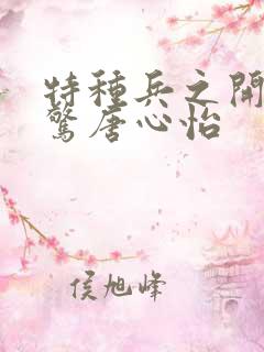 特种兵之开局震惊唐心怡 特种兵之开局震惊唐心怡