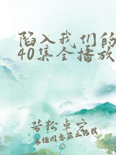 陷入我们的热恋40集全播放