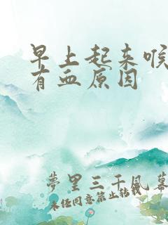 早上起来喉咙里有血原因
