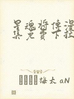 星魂将传漫画全集免费下拉式