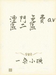 澳门免费av一区二区 澳门免费av一区二区