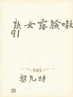 熟女露脸嗷嗷叫91