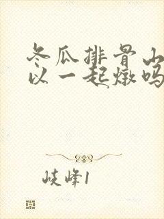 冬瓜排骨山药可以一起炖吗