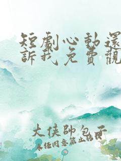 短剧心动还请告诉我免费观看全集高清