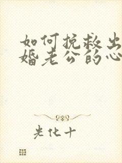 如何挽救出轨离婚老公的心