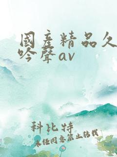 国产精品久久呻吟声av