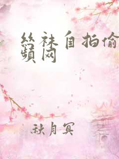 丝袜自拍偷拍视频网