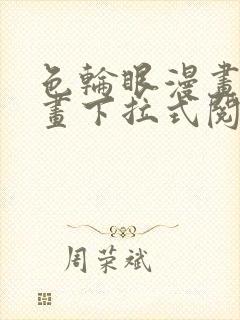 色轮眼漫画免费画下拉式阅读土豪漫画