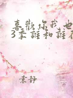 喜欢你我也是第3季谁和谁在一起了