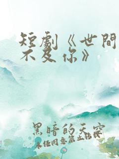短剧《世间万物不及你》 短剧《世间万物不及你》