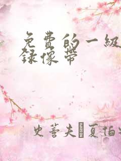 免费的一级黄色录像带 免费的一级黄色录像带