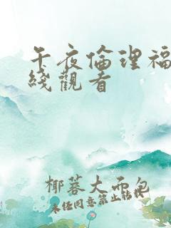 午夜伦理福利在线观看 午夜伦理福利在线观看
