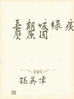 长期咳绿痰是什么原因