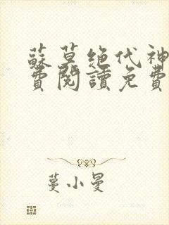苏莫绝代神主免费阅读免费版最新