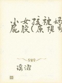 小女孩被妈妈打屁股(原视频私聊)
