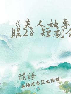 《夫人她专治不服2》短剧全集免费观