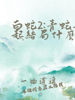 白蛇2:青蛇劫起结局什么意思