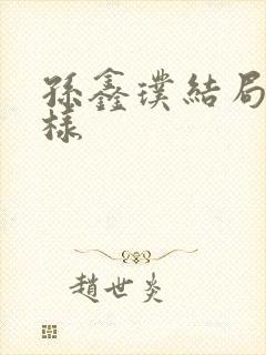 孙鑫璞结局怎么样 孙鑫璞结局怎么样