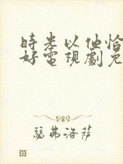 时光以他恰是正好电视剧免费
