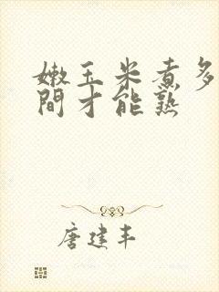 嫩玉米煮多长时间才能熟